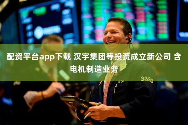 配资平台app下载 汉宇集团等投资成立新公司 含电机制造业务