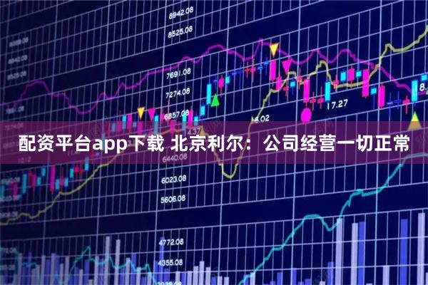 配资平台app下载 北京利尔：公司经营一切正常
