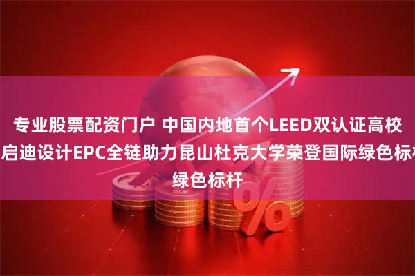 专业股票配资门户 中国内地首个LEED双认证高校 | 启迪设计EPC全链助力昆山杜克大学荣登国际绿色标杆